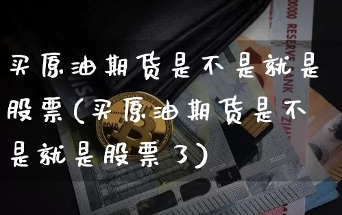买原油期货是不是就是股票(买原油期货是不是就是股票了)_https://www.tuogunzhijia.com_纳指期货_第1张