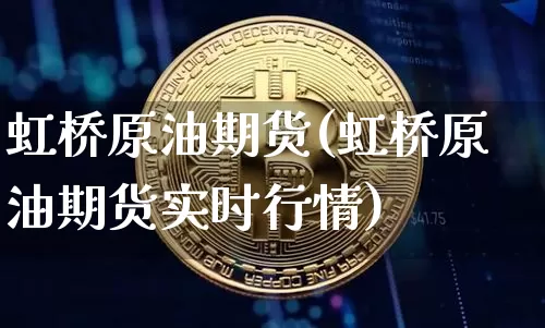虹桥原油期货(虹桥原油期货实时行情)_https://www.tuogunzhijia.com_恒指期货_第1张