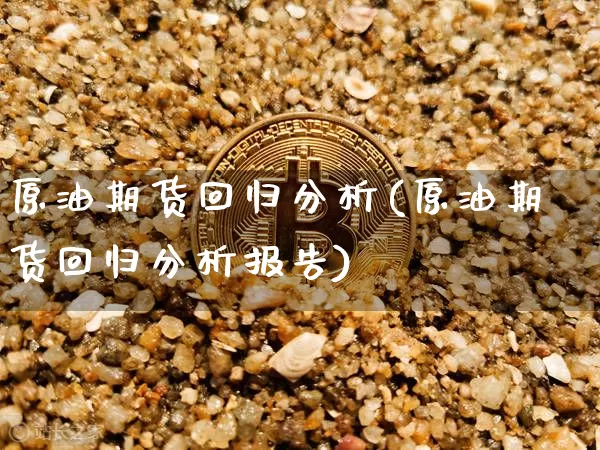 原油期货回归分析(原油期货回归分析报告)_https://www.tuogunzhijia.com_国际期货_第1张