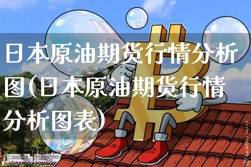 日本原油期货行情分析图(日本原油期货行情分析图表)_https://www.tuogunzhijia.com_国际期货_第1张