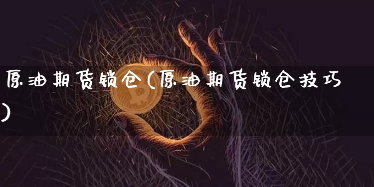 原油期货锁仓(原油期货锁仓技巧)_https://www.tuogunzhijia.com_道指期货_第1张