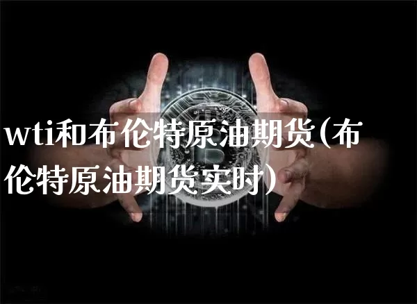 wti和布伦特原油期货(布伦特原油期货实时)_https://www.tuogunzhijia.com_国际期货_第1张
