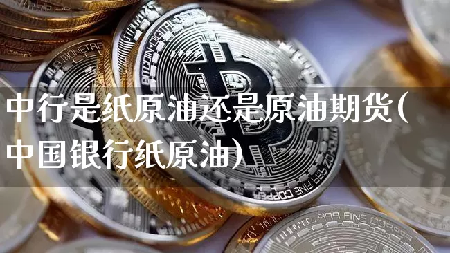 中行是纸原油还是原油期货(中国银行纸原油)_https://www.tuogunzhijia.com_恒指期货_第1张