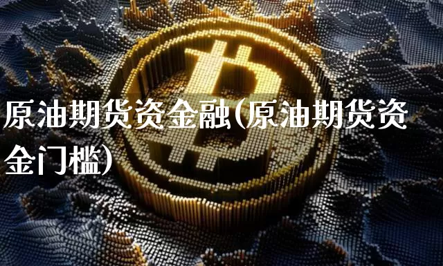 原油期货资金融(原油期货资金门槛)_https://www.tuogunzhijia.com_恒指期货_第1张