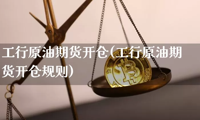 工行原油期货开仓(工行原油期货开仓规则)_https://www.tuogunzhijia.com_国际期货_第1张