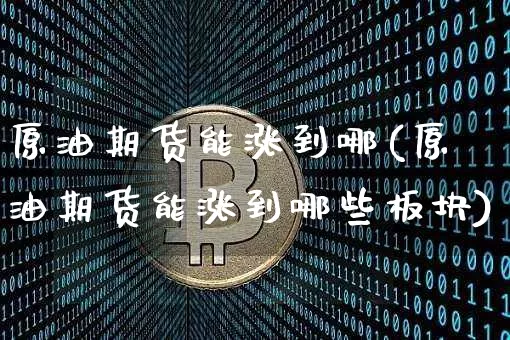 原油期货能涨到哪(原油期货能涨到哪些板块)_https://www.tuogunzhijia.com_原油期货_第1张