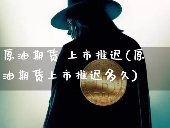 原油期货 上市推迟(原油期货上市推迟多久)_https://www.tuogunzhijia.com_道指期货_第1张