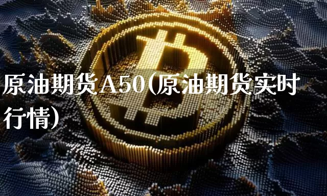 原油期货A50(原油期货实时行情)_https://www.tuogunzhijia.com_恒指期货_第1张