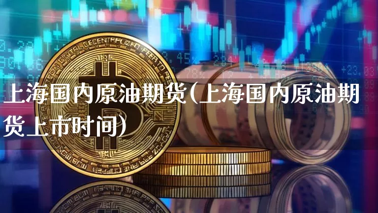 上海国内原油期货(上海国内原油期货上市时间)_https://www.tuogunzhijia.com_纳指期货_第1张