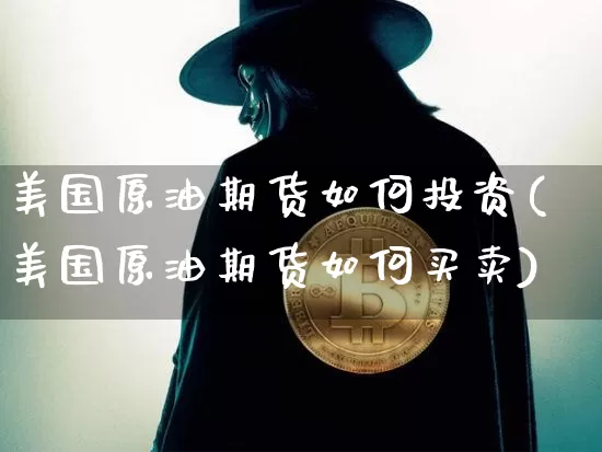 美国原油期货如何投资(美国原油期货如何买卖)_https://www.tuogunzhijia.com_黄金期货_第1张