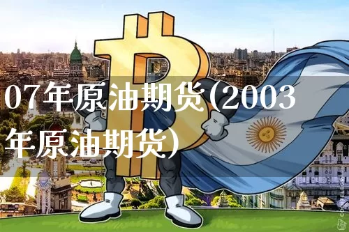 07年原油期货(2003年原油期货)_https://www.tuogunzhijia.com_内盘期货_第1张