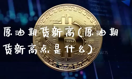 原油期货新高(原油期货新高点是什么)_https://www.tuogunzhijia.com_恒指期货_第1张