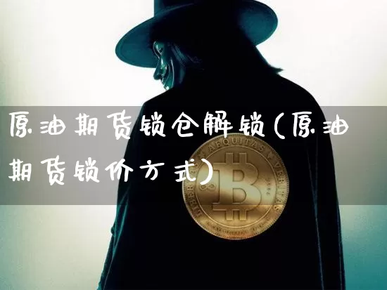 原油期货锁仓解锁(原油期货锁价方式)_https://www.tuogunzhijia.com_原油期货_第1张
