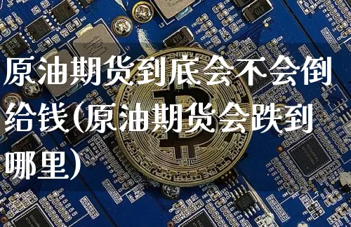 原油期货到底会不会倒给钱(原油期货会跌到哪里)_https://www.tuogunzhijia.com_纳指期货_第1张