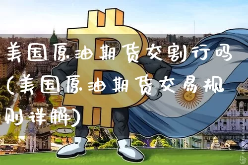 美国原油期货交割行吗(美国原油期货交易规则详解)_https://www.tuogunzhijia.com_黄金期货_第1张