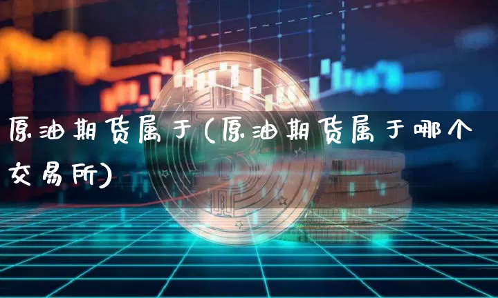 原油期货属于(原油期货属于哪个交易所)_https://www.tuogunzhijia.com_恒指期货_第1张