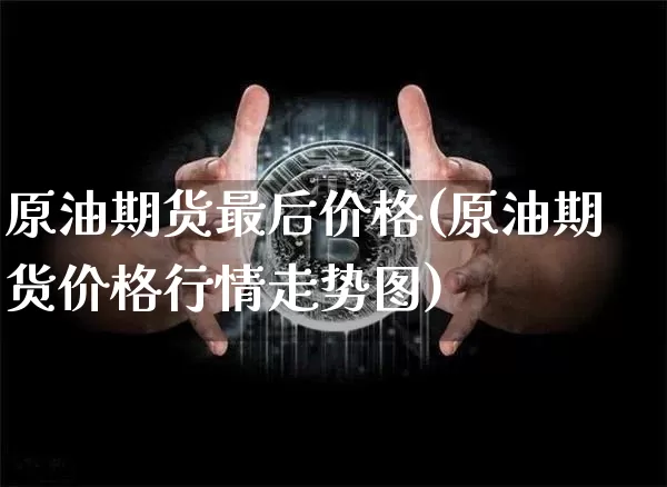 原油期货最后价格(原油期货价格行情走势图)_https://www.tuogunzhijia.com_道指期货_第1张