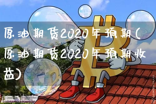 原油期货2020年预期(原油期货2020年预期收益)_https://www.tuogunzhijia.com_纳指期货_第1张