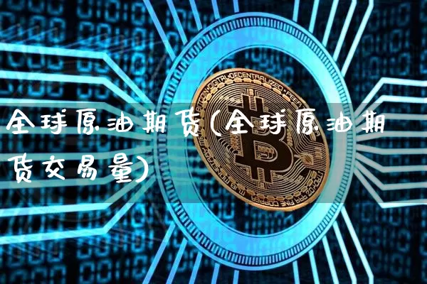 全球原油期货(全球原油期货交易量)_https://www.tuogunzhijia.com_原油期货_第1张