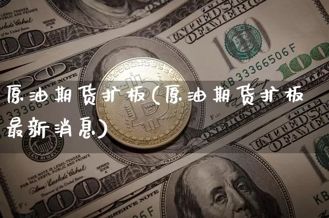 原油期货扩板(原油期货扩板最新消息)_https://www.tuogunzhijia.com_内盘期货_第1张