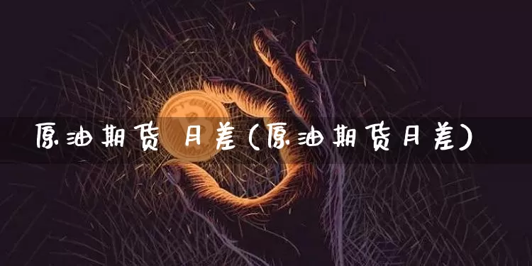原油期货 月差(原油期货月差)_https://www.tuogunzhijia.com_恒指期货_第1张