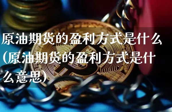 原油期货的盈利方式是什么(原油期货的盈利方式是什么意思)_https://www.tuogunzhijia.com_黄金期货_第1张