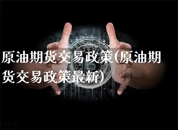 原油期货交易政策(原油期货交易政策最新)_https://www.tuogunzhijia.com_恒指期货_第1张