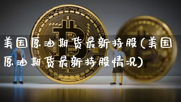 美国原油期货最新持股(美国原油期货最新持股情况)_https://www.tuogunzhijia.com_纳指期货_第1张