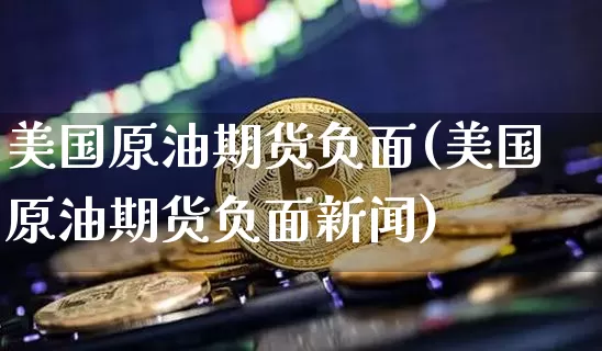 美国原油期货负面(美国原油期货负面新闻)_https://www.tuogunzhijia.com_道指期货_第1张