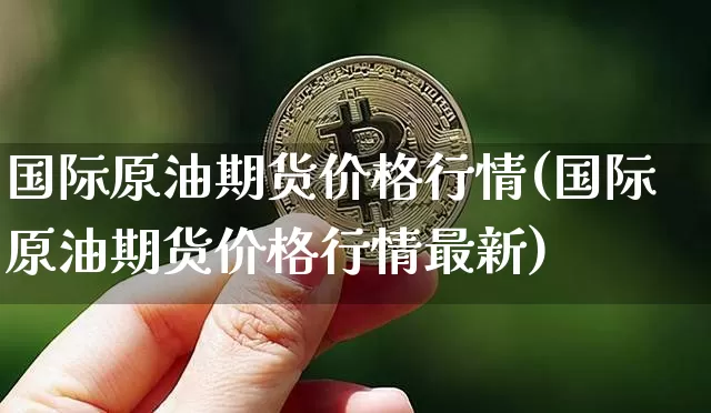 国际原油期货价格行情(国际原油期货价格行情最新)_https://www.tuogunzhijia.com_道指期货_第1张