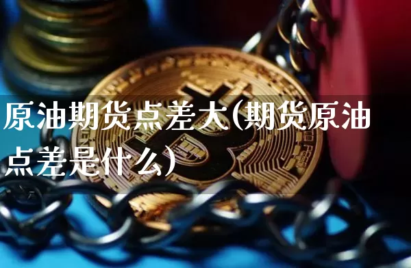 原油期货点差大(期货原油点差是什么)_https://www.tuogunzhijia.com_恒指期货_第1张