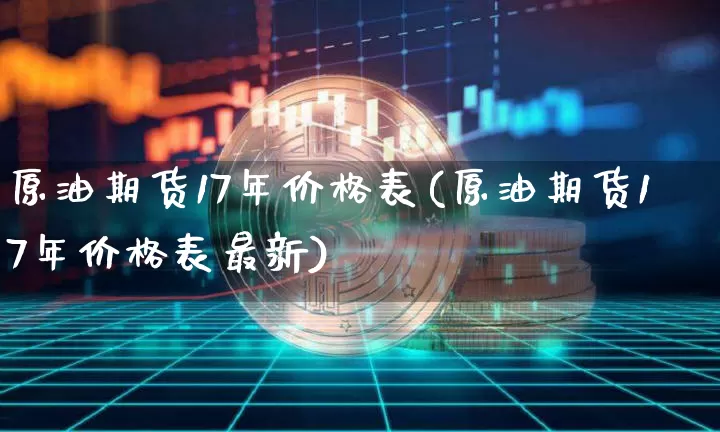 原油期货17年价格表(原油期货17年价格表最新)_https://www.tuogunzhijia.com_黄金期货_第1张