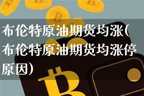 布伦特原油期货均涨(布伦特原油期货均涨停原因)_https://www.tuogunzhijia.com_恒指期货_第1张