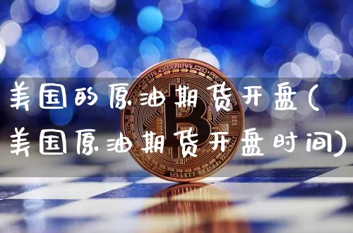 美国的原油期货开盘(美国原油期货开盘时间)_https://www.tuogunzhijia.com_道指期货_第1张