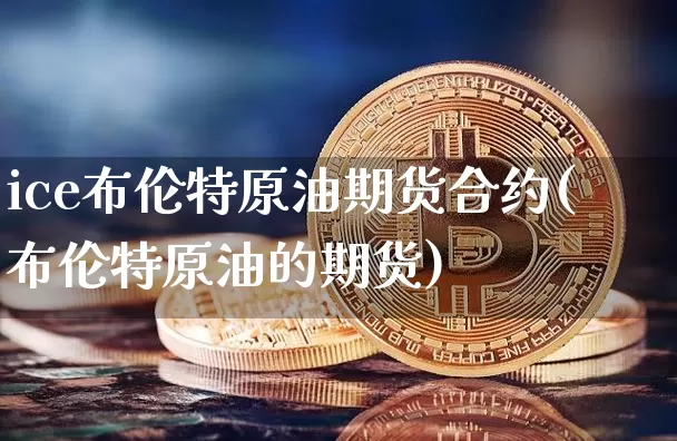 ice布伦特原油期货合约(布伦特原油的期货)_https://www.tuogunzhijia.com_恒指期货_第1张