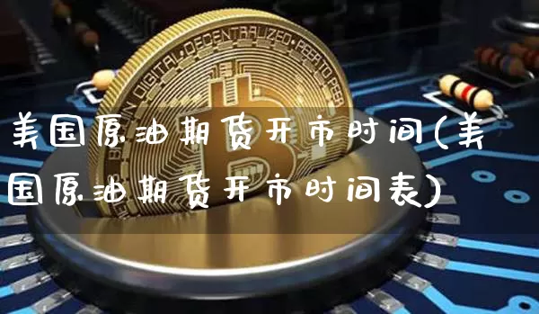 美国原油期货开市时间(美国原油期货开市时间表)_https://www.tuogunzhijia.com_道指期货_第1张