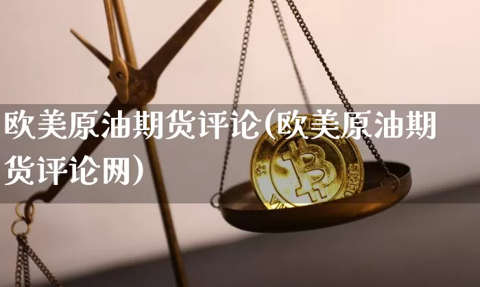 欧美原油期货评论(欧美原油期货评论网)_https://www.tuogunzhijia.com_道指期货_第1张