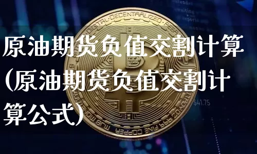 原油期货负值交割计算(原油期货负值交割计算公式)_https://www.tuogunzhijia.com_黄金期货_第1张