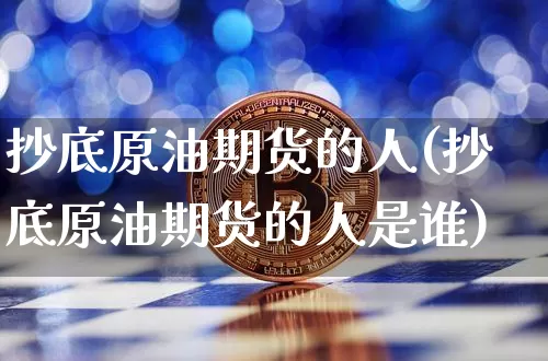 抄底原油期货的人(抄底原油期货的人是谁)_https://www.tuogunzhijia.com_恒指期货_第1张