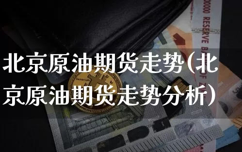 北京原油期货走势(北京原油期货走势分析)_https://www.tuogunzhijia.com_道指期货_第1张