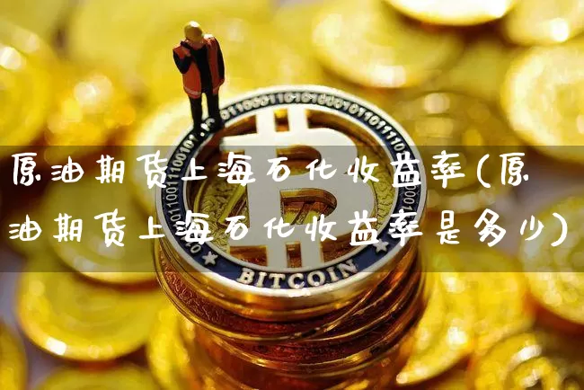 原油期货上海石化收益率(原油期货上海石化收益率是多少)_https://www.tuogunzhijia.com_道指期货_第1张