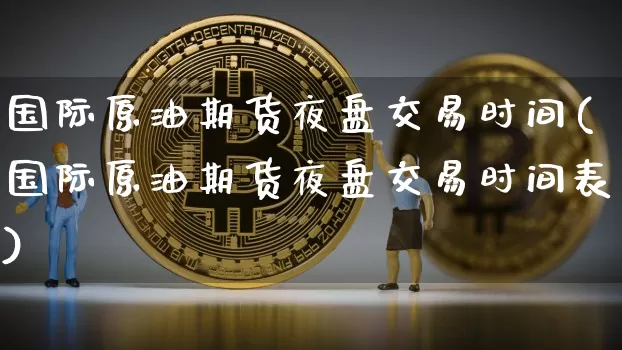 国际原油期货夜盘交易时间(国际原油期货夜盘交易时间表)_https://www.tuogunzhijia.com_国际期货_第1张