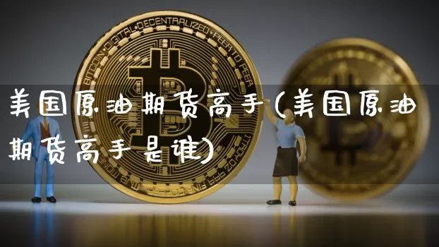 美国原油期货高手(美国原油期货高手是谁)_https://www.tuogunzhijia.com_道指期货_第1张
