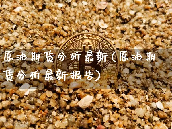 原油期货分析最新(原油期货分析最新报告)_https://www.tuogunzhijia.com_原油期货_第1张