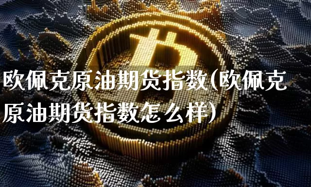欧佩克原油期货指数(欧佩克原油期货指数怎么样)_https://www.tuogunzhijia.com_道指期货_第1张
