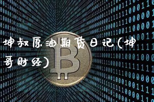 坤叔原油期货日记(坤哥财经)_https://www.tuogunzhijia.com_黄金期货_第1张