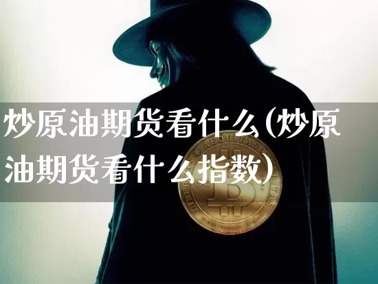 炒原油期货看什么(炒原油期货看什么指数)_https://www.tuogunzhijia.com_黄金期货_第1张