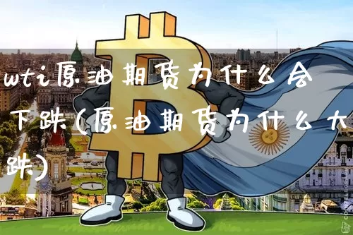 wti原油期货为什么会下跌(原油期货为什么大跌)_https://www.tuogunzhijia.com_内盘期货_第1张