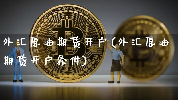 外汇原油期货开户(外汇原油期货开户条件)_https://www.tuogunzhijia.com_恒指期货_第1张