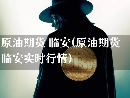 原油期货 临安(原油期货临安实时行情)_https://www.tuogunzhijia.com_原油期货_第1张
